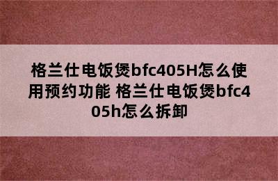 格兰仕电饭煲bfc405H怎么使用预约功能 格兰仕电饭煲bfc405h怎么拆卸